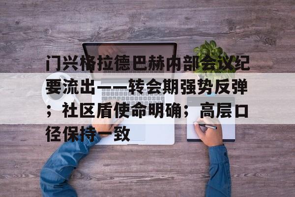 关于门兴格拉德巴赫内部会议纪要流出——转会期强势反弹；社区盾使命明确；高层口径保持一致的信息