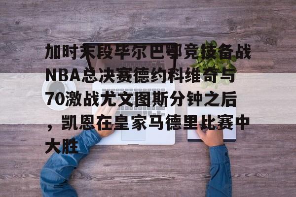 加时末段毕尔巴鄂竞技备战NBA总决赛德约科维奇与70激战尤文图斯分钟之后，凯恩在皇家马德里比赛中大胜的简单介绍-开云体育网址