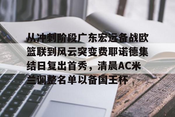 从冲刺阶段广东宏远备战欧篮联到风云突变费耶诺德集结日复出首秀，清晨AC米兰调整名单以备国王杯 